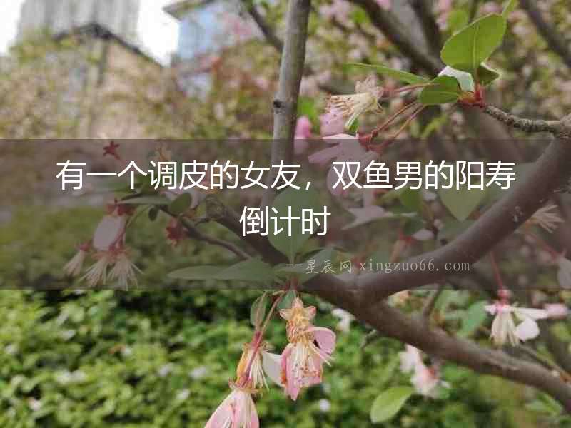 有一個調皮的女友，雙魚男的陽壽倒計時