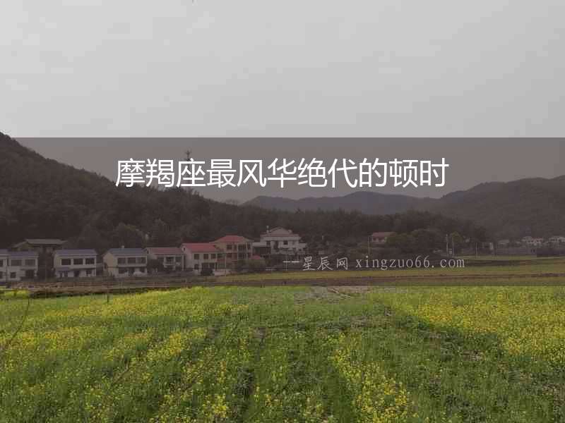 摩羯座最風(fēng)華絕代的頓時(shí)