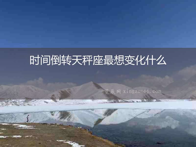 時間倒轉(zhuǎn)天秤座最想變化什么