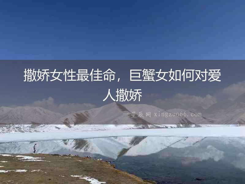 撒嬌女性最佳命，巨蟹女如何對愛人撒嬌