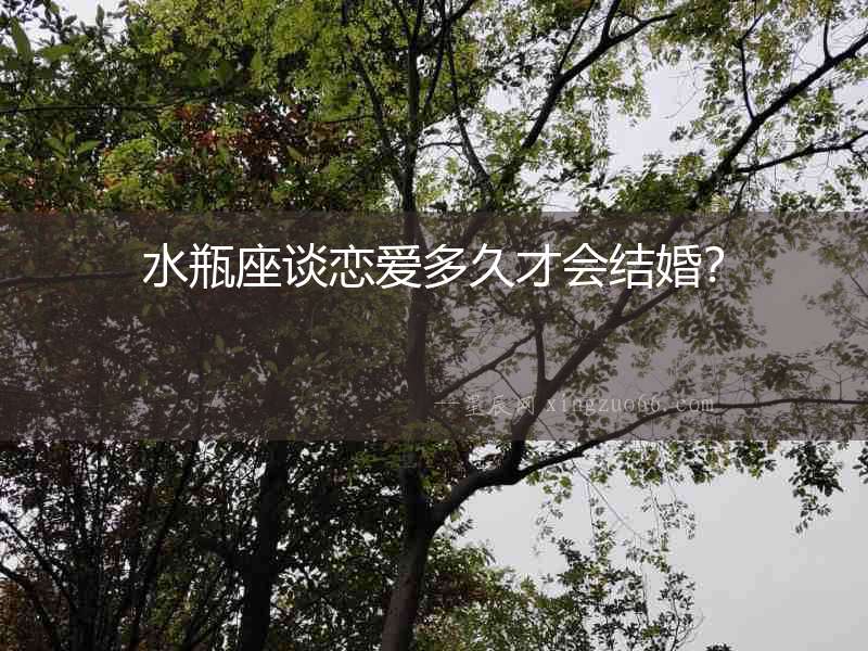 水瓶座談戀愛多久才會結(jié)婚？