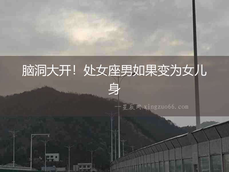 腦洞大開(kāi)!處女座男如果變?yōu)榕畠荷? alt=