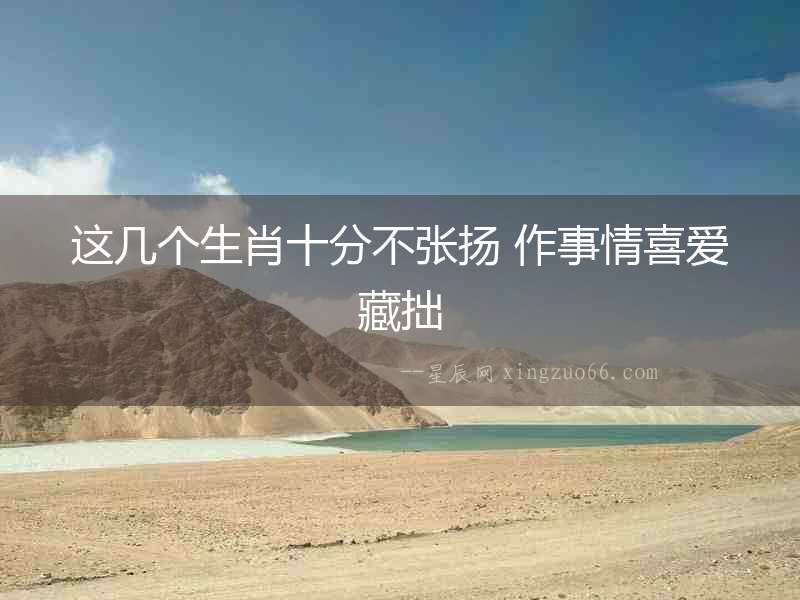 這幾個(gè)生肖十分不張揚(yáng) 作事情喜愛藏拙