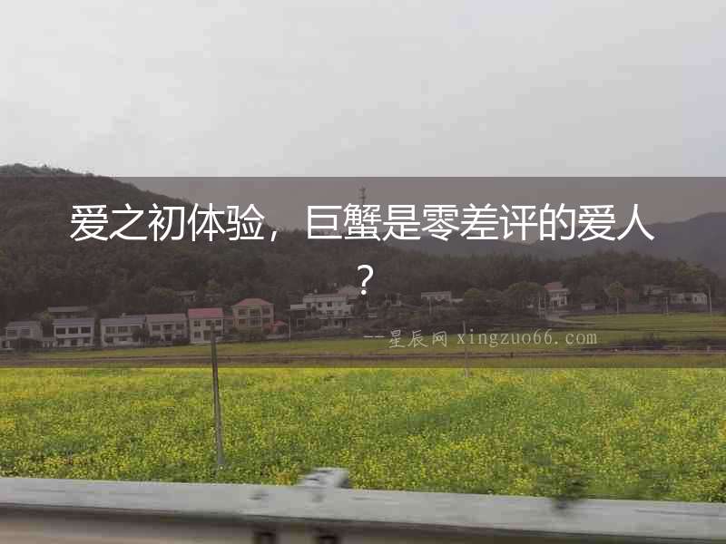 愛之初體驗，巨蟹是零差評的愛人？