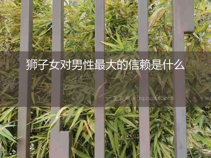 獅子女對男性最大的信賴是什么