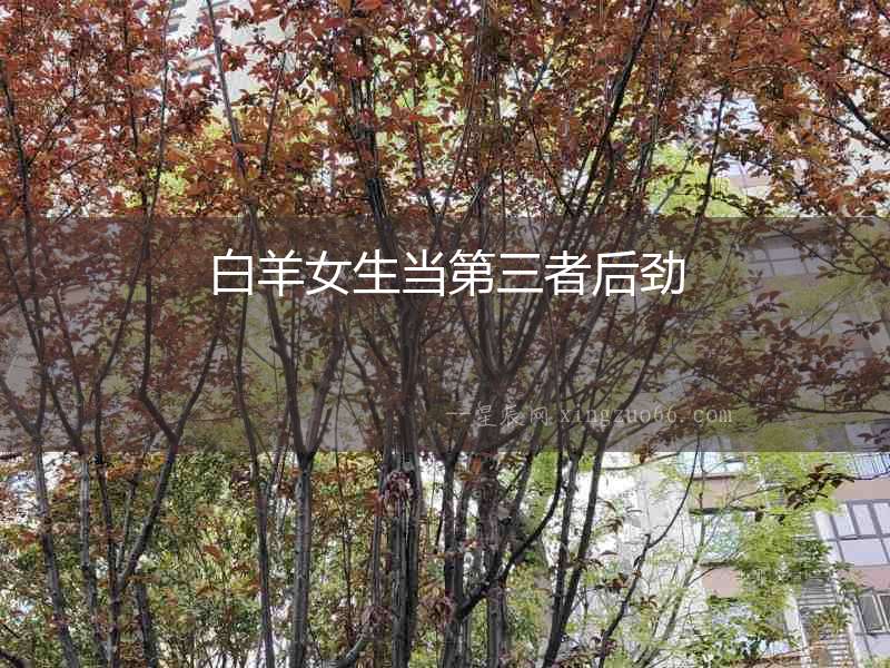 白羊女生當(dāng)?shù)谌吆髣? alt=
