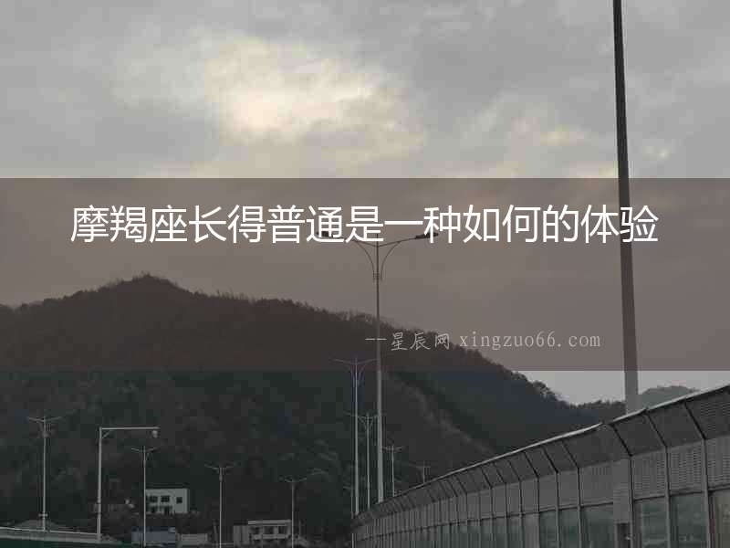 摩羯座長得普通是一種如何的體驗