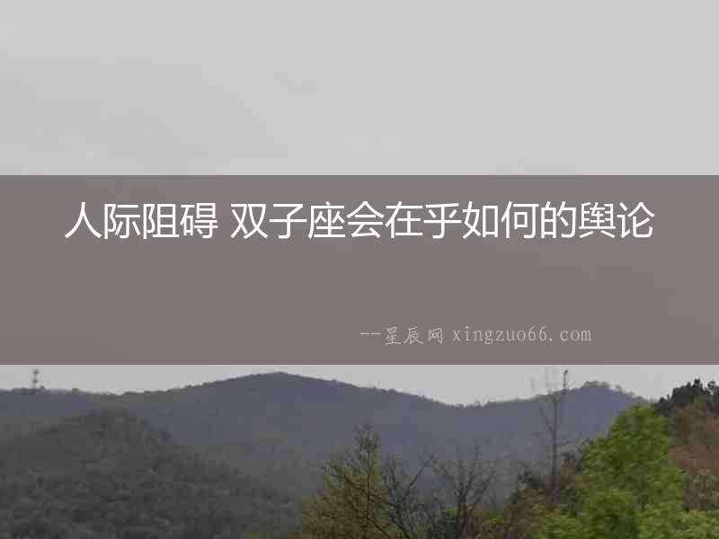 人際阻礙 雙子座會在乎如何的輿論