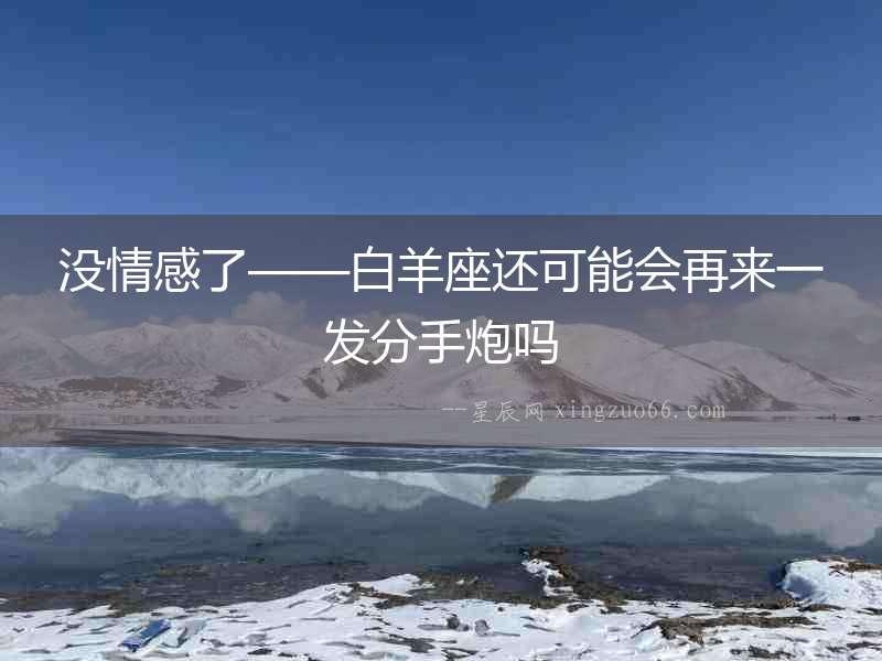 沒情感了——白羊座還可能會再來一發(fā)分手炮嗎