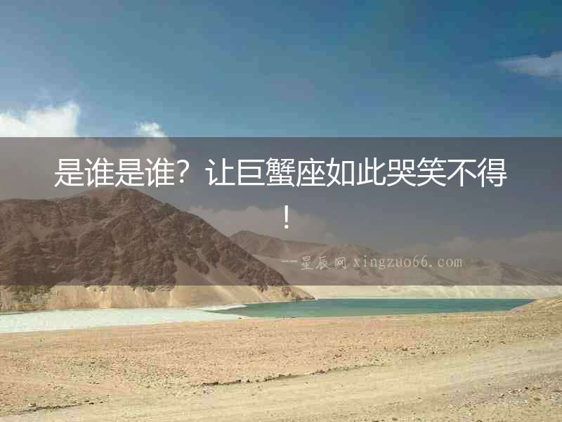 是誰是誰？讓巨蟹座如此哭笑不得！
