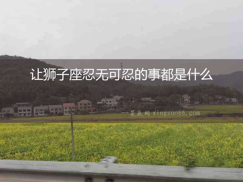 讓獅子座忍無可忍的事都是什么