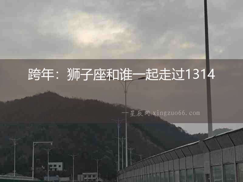 跨年：獅子座和誰(shuí)一起走過1314
