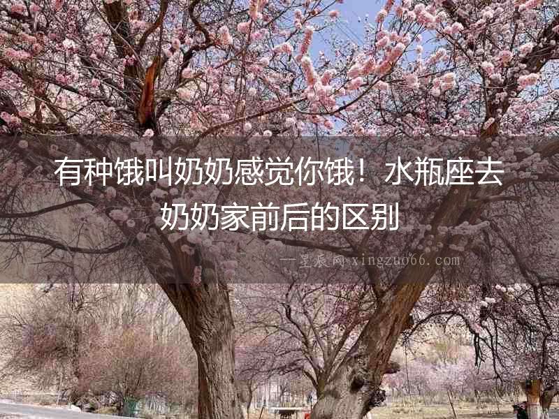 有種餓叫奶奶感覺(jué)你餓！水瓶座去奶奶家前后的區(qū)別