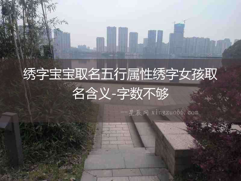 繡字寶寶取名五行屬性繡字女孩取名含義-字數(shù)不夠
