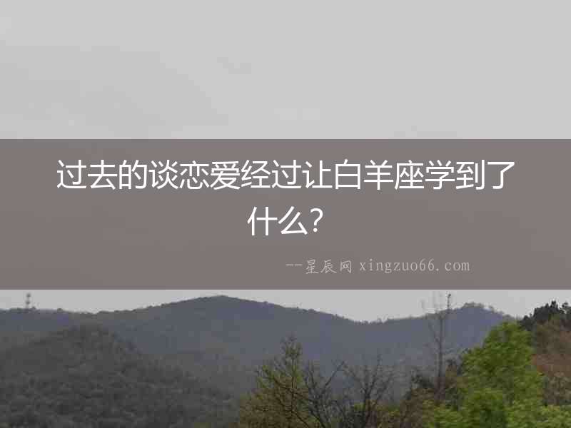 過去的談戀愛經(jīng)過讓白羊座學(xué)到了什么？