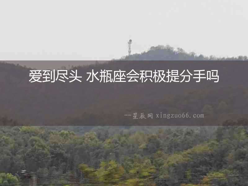愛(ài)到盡頭 水瓶座會(huì)積極提分手嗎