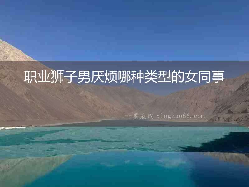 職業(yè)獅子男厭煩哪種類型的女同事