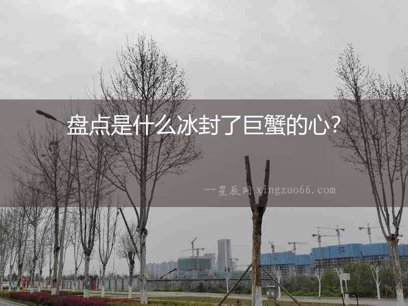 盤點(diǎn)是什么冰封了巨蟹的心？