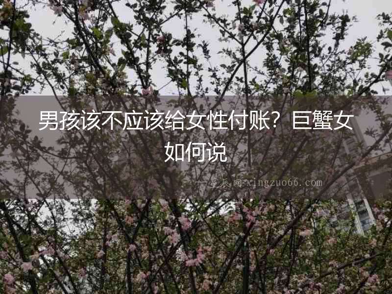 男孩該不應該給女性付賬？巨蟹女如何說