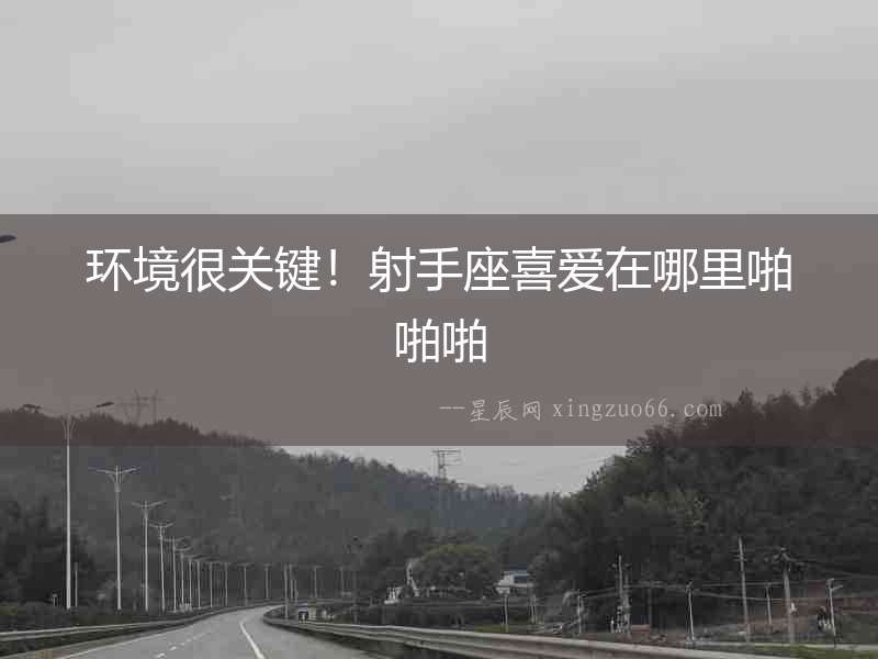 環境很關鍵！射手座喜愛在哪里啪啪啪