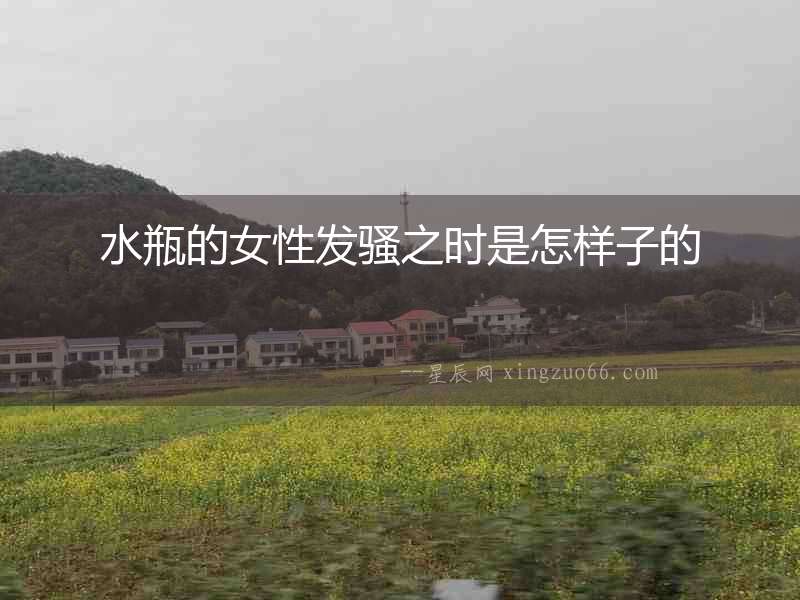 水瓶的女性發(fā)騷之時是怎樣子的