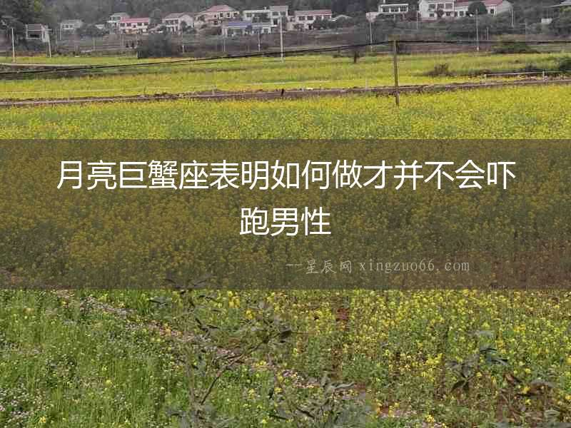 月亮巨蟹座表明如何做才并不會嚇跑男性