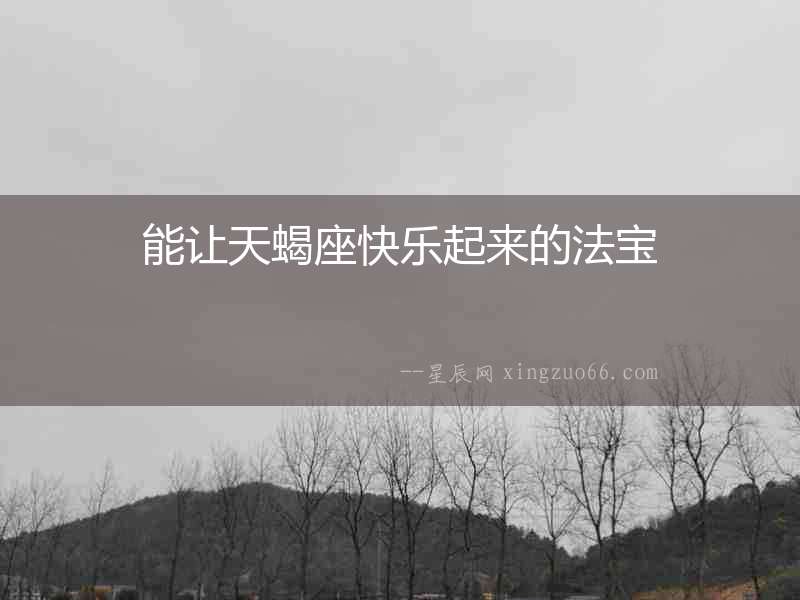 能讓天蝎座快樂(lè)起來(lái)的法寶