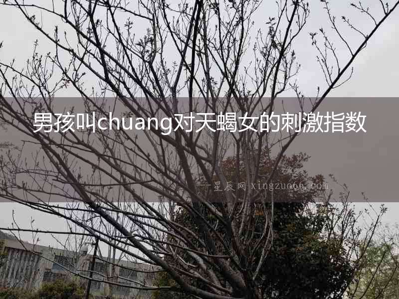 男孩叫chuang對天蝎女的刺激指數(shù)