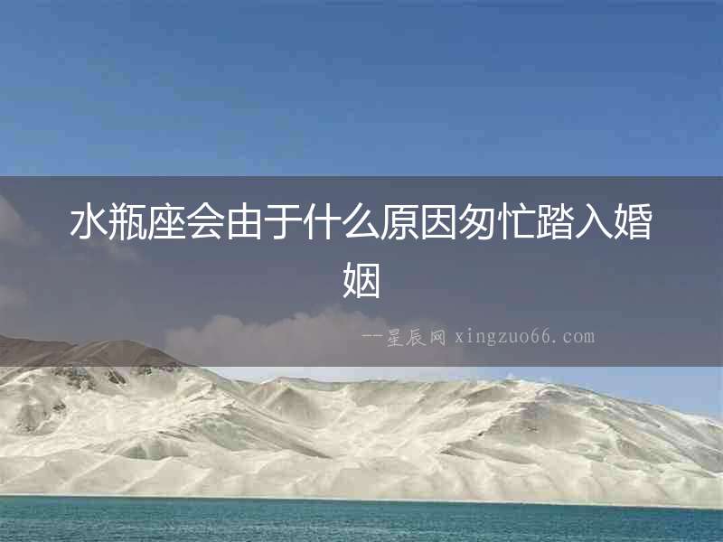 水瓶座會由于什么原因匆忙踏入婚姻