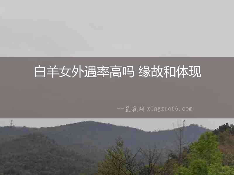 白羊女外遇率高嗎 緣故和體現(xiàn)