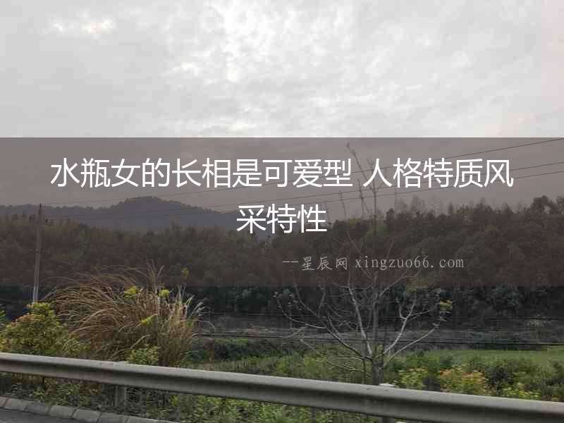水瓶女的長(zhǎng)相是可愛(ài)型 人格特質(zhì)風(fēng)采特性