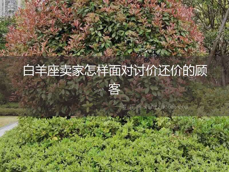 白羊座賣家怎樣面對(duì)討價(jià)還價(jià)的顧客