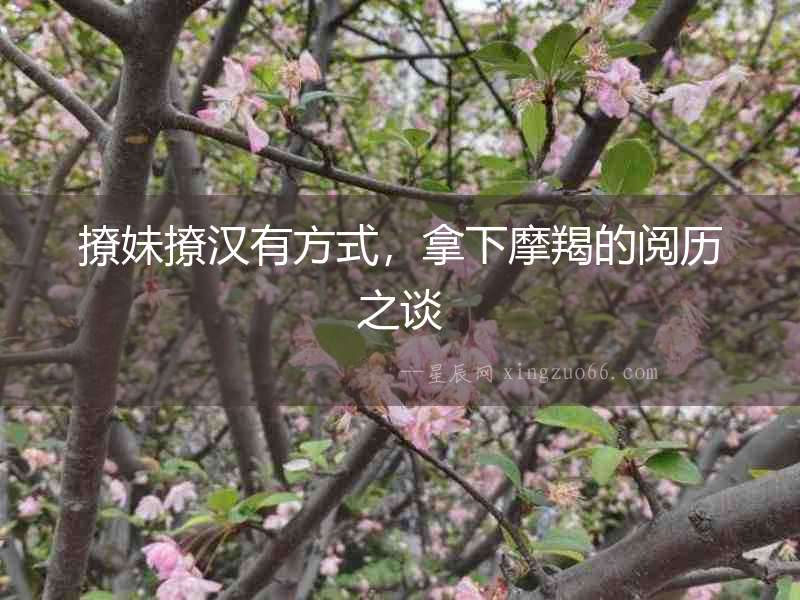 撩妹撩漢有方式，拿下摩羯的閱歷之談