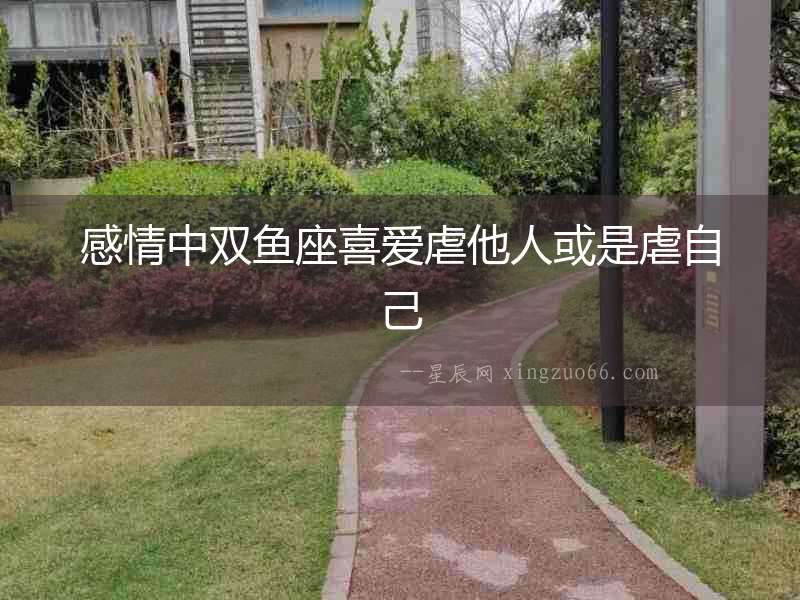 感情中雙魚(yú)座喜愛(ài)虐他人或是虐自己