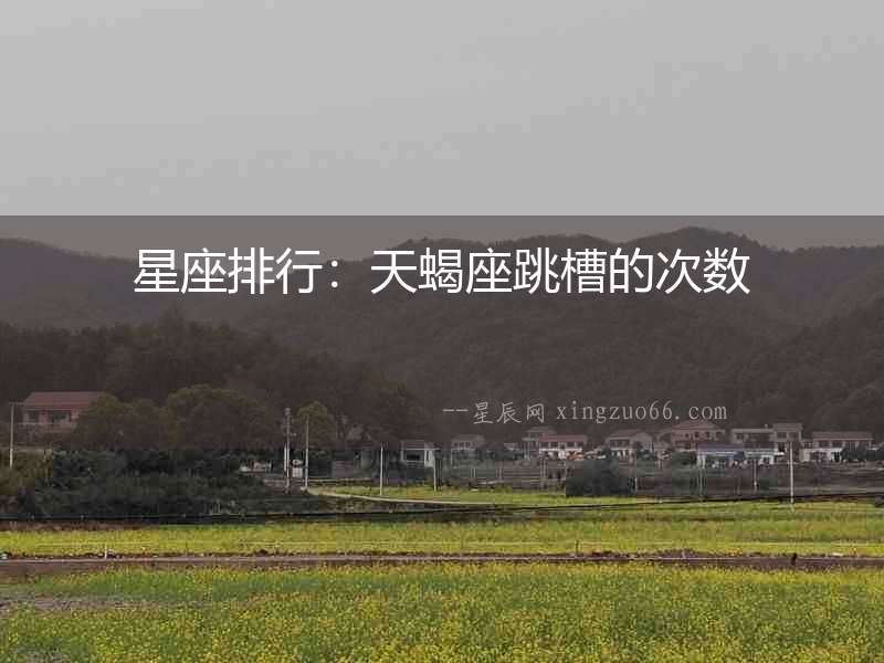 星座排行：天蝎座跳槽的次數(shù)