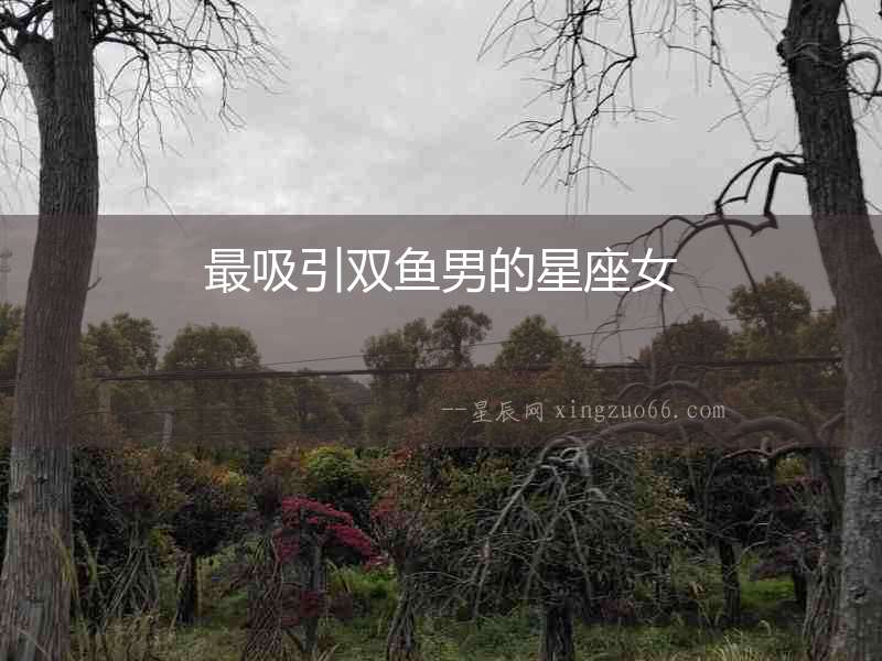 最吸引雙魚(yú)男的星座女