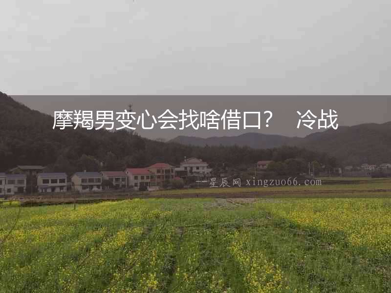 摩羯男變心會找啥借口？  冷戰