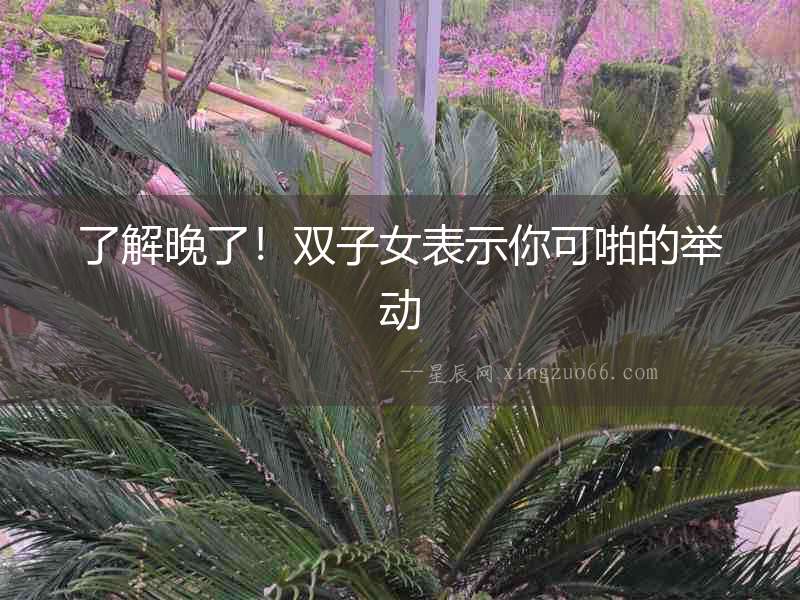 了解晚了！雙子女表示你可啪的舉動(dòng)