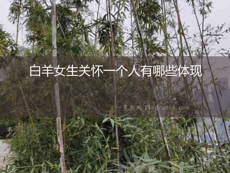 白羊女生關(guān)懷一個人有哪些體現(xiàn)
