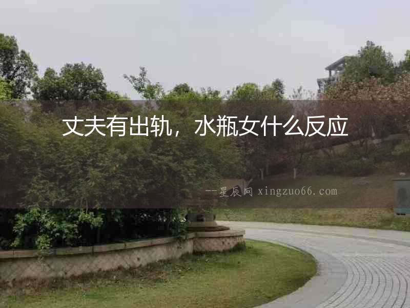 丈夫有出軌，水瓶女什么反應(yīng)