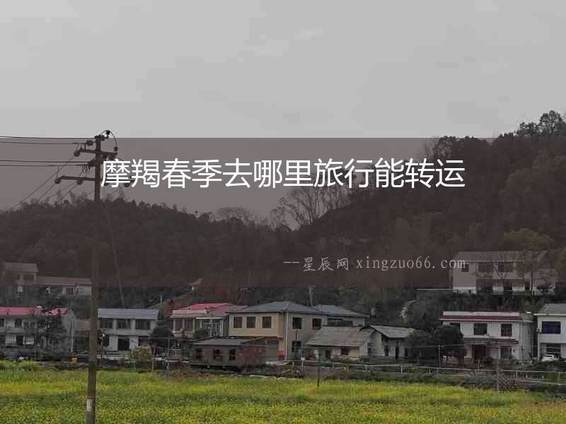 摩羯春季去哪里旅行能轉運