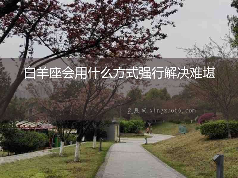 白羊座會用什么方式強行解決難堪