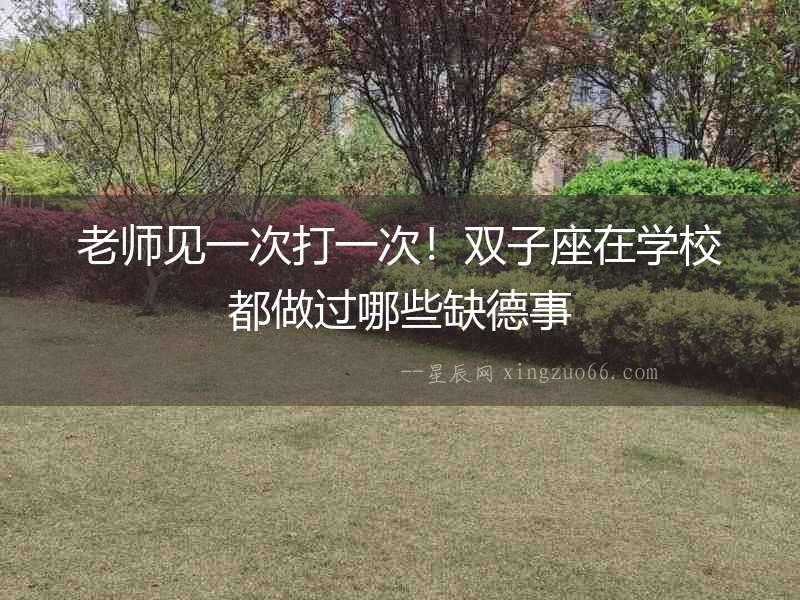 老師見一次打一次！雙子座在學(xué)校都做過哪些缺德事