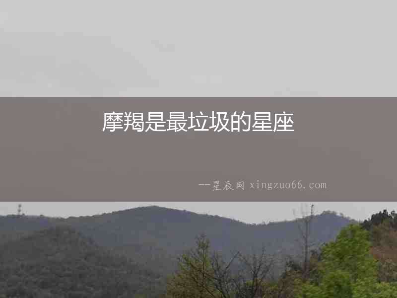 摩羯是最垃圾的星座