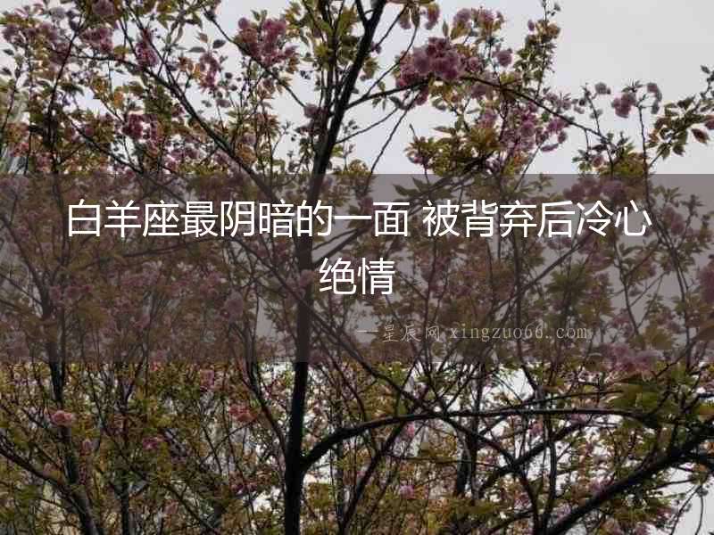 白羊座最陰暗的一面 被背棄后冷心絕情