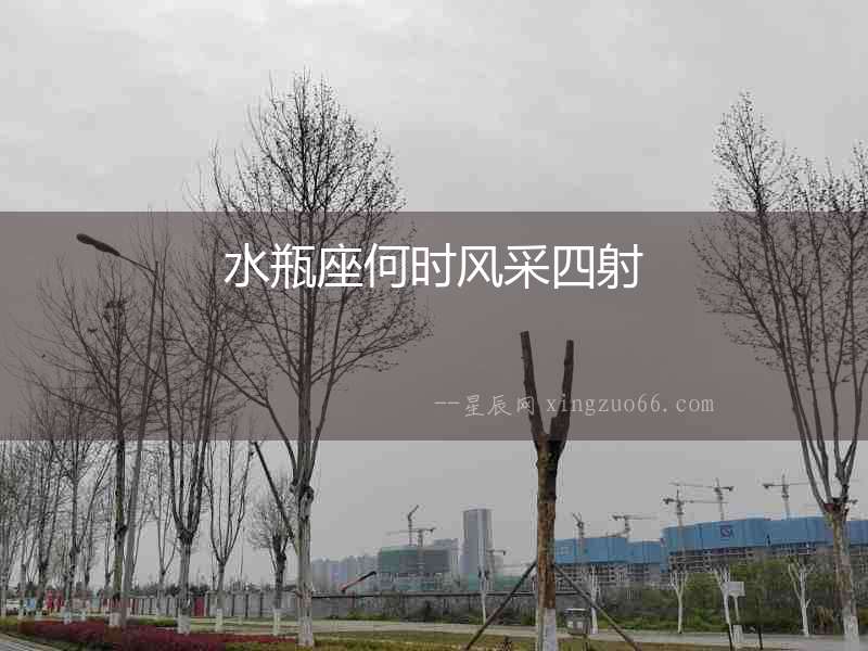 水瓶座何時(shí)風(fēng)采四射