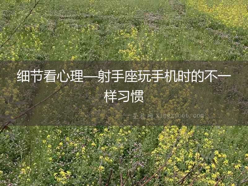 細節(jié)看心理—射手座玩手機時的不一樣習慣