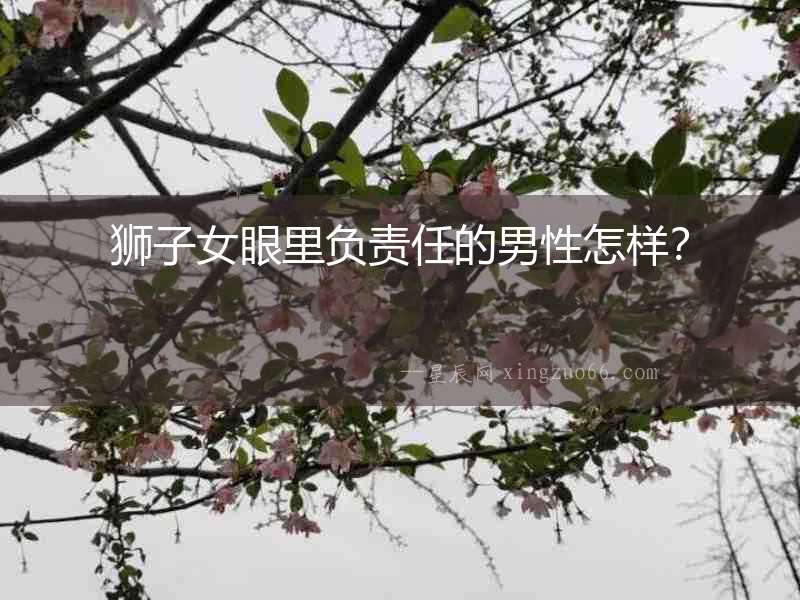 獅子女眼里負(fù)責(zé)任的男性怎樣？