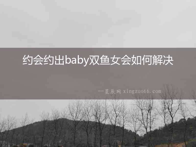 約會約出baby雙魚女會如何解決