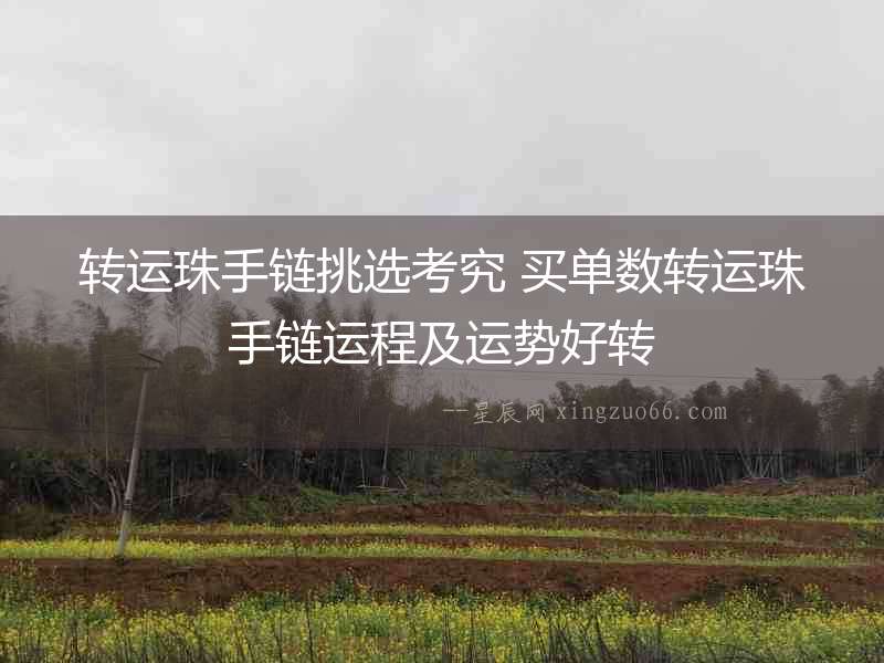 轉運珠手鏈挑選考究 買單數轉運珠手鏈運程及運勢好轉